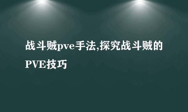 战斗贼pve手法,探究战斗贼的PVE技巧
