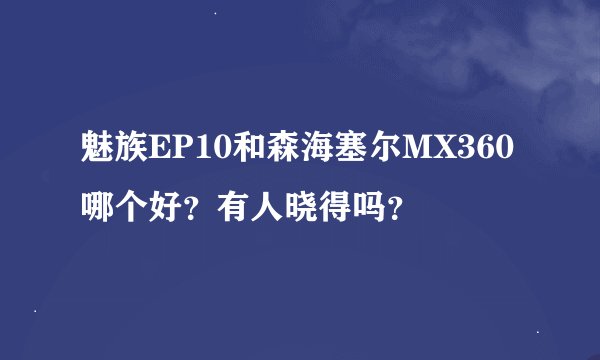 魅族EP10和森海塞尔MX360哪个好？有人晓得吗？