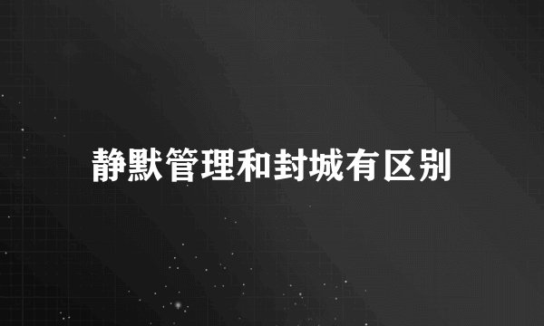 静默管理和封城有区别