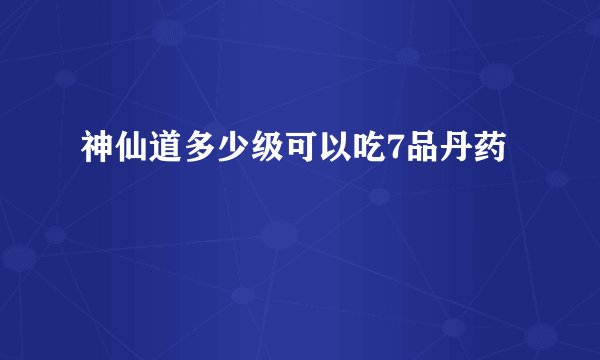 神仙道多少级可以吃7品丹药
