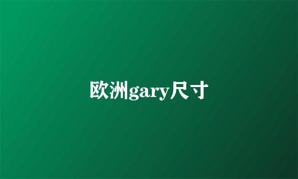 欧洲gary尺寸