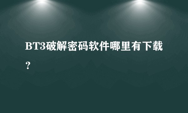 BT3破解密码软件哪里有下载？