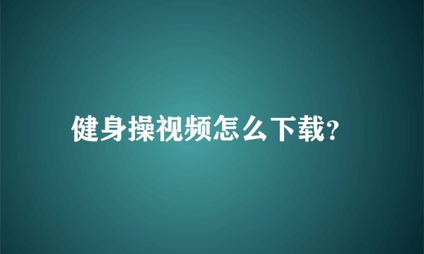 健身操视频怎么下载？