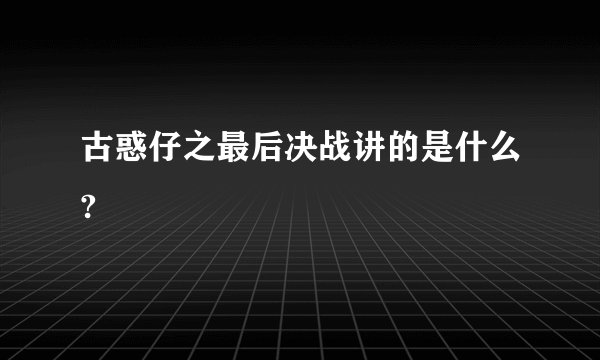 古惑仔之最后决战讲的是什么?