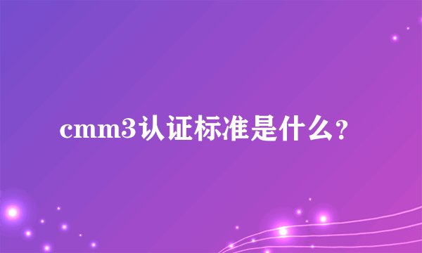 cmm3认证标准是什么？