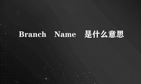 Branch Name 是什么意思