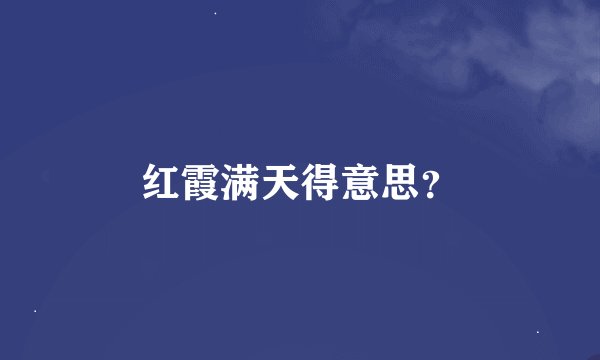 红霞满天得意思？