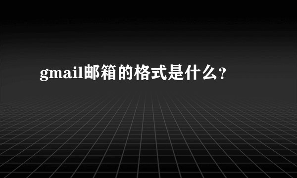 gmail邮箱的格式是什么？