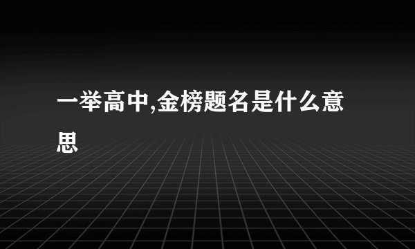 一举高中,金榜题名是什么意思