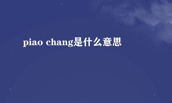piao chang是什么意思
