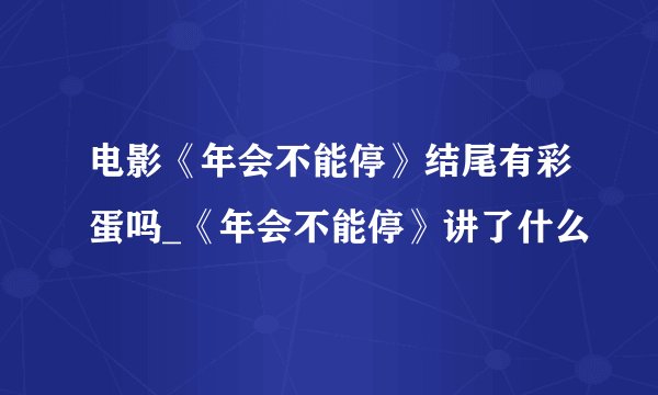 电影《年会不能停》结尾有彩蛋吗_《年会不能停》讲了什么