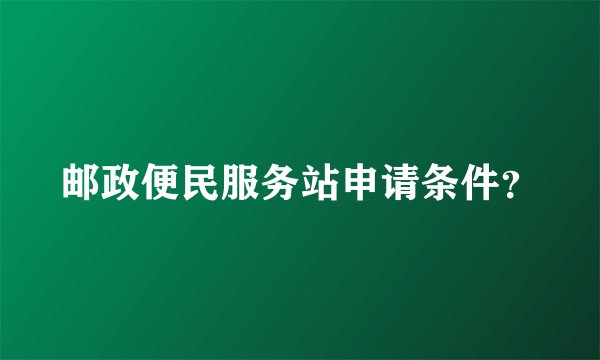 邮政便民服务站申请条件？