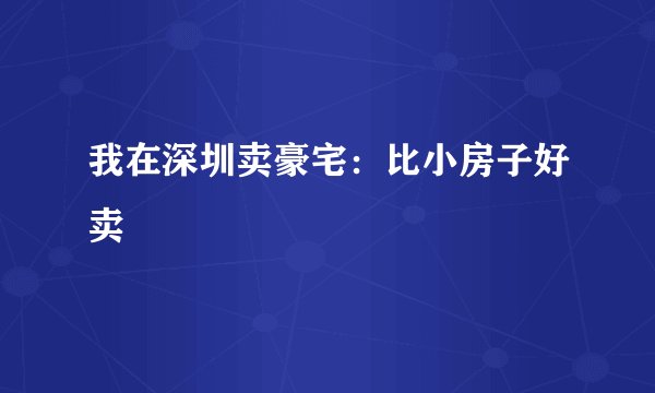 我在深圳卖豪宅:比小房子好卖
