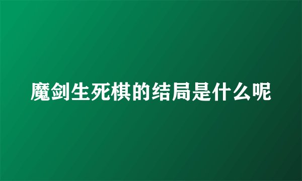 魔剑生死棋的结局是什么呢