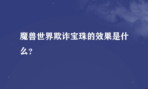 魔兽世界欺诈宝珠的效果是什么？