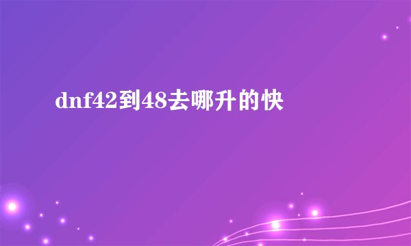 dnf42到48去哪升的快