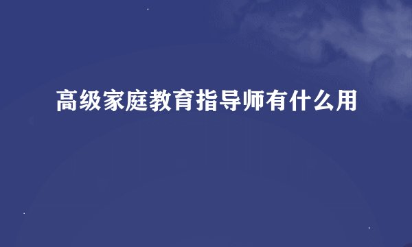 高级家庭教育指导师有什么用