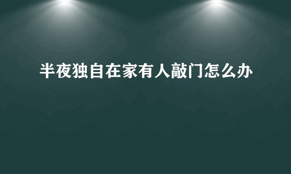 半夜独自在家有人敲门怎么办