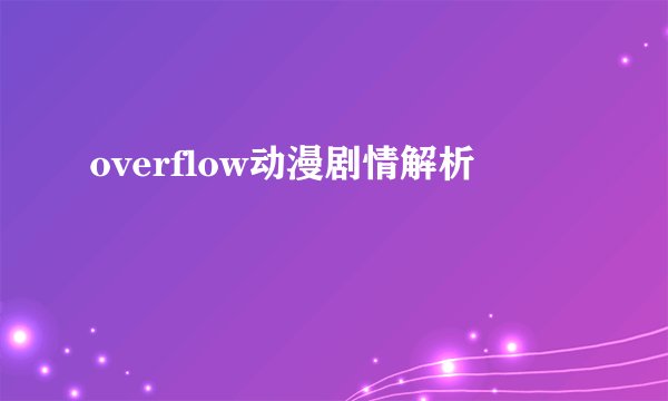 overflow动漫剧情解析