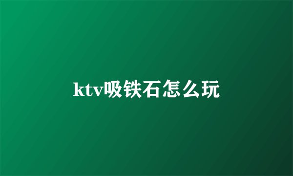 ktv吸铁石怎么玩
