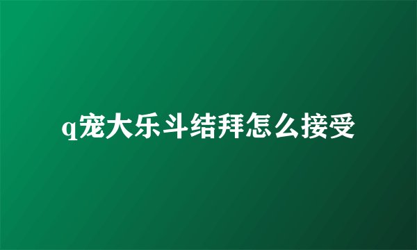 q宠大乐斗结拜怎么接受