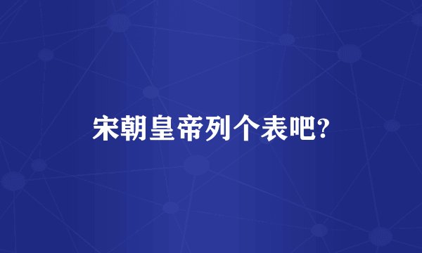 宋朝皇帝列个表吧?