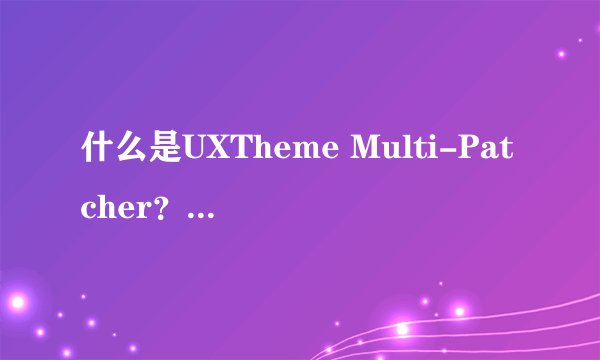 什么是UXTheme Multi-Patcher？具体点。谢谢。