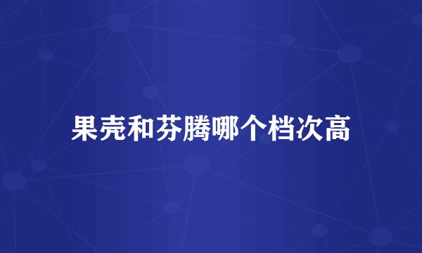 果壳和芬腾哪个档次高