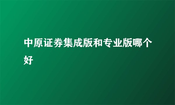 中原证券集成版和专业版哪个好