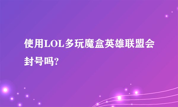 使用LOL多玩魔盒英雄联盟会封号吗?