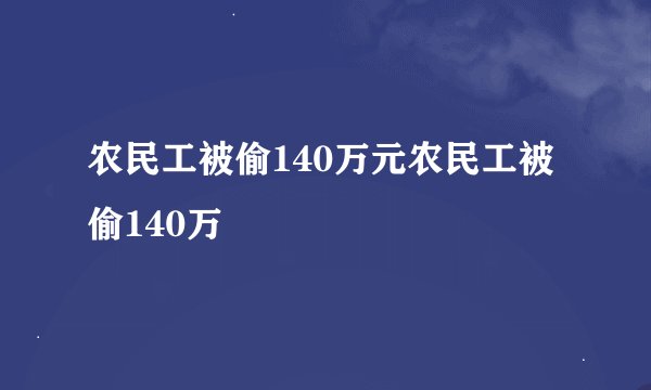 农民工被偷140万元农民工被偷140万