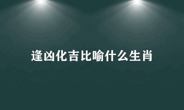 逢凶化吉比喻什么生肖