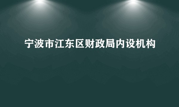 宁波市江东区财政局内设机构