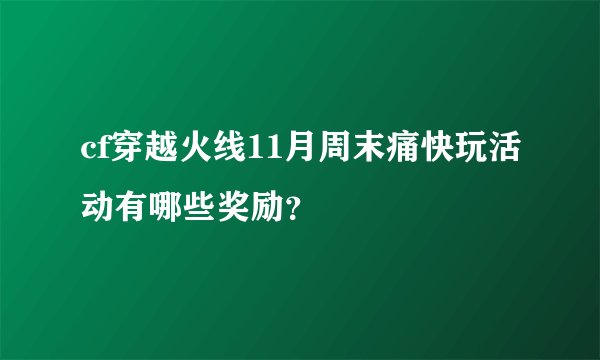 cf穿越火线11月周末痛快玩活动有哪些奖励？