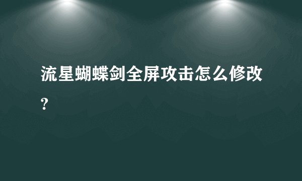 流星蝴蝶剑全屏攻击怎么修改?