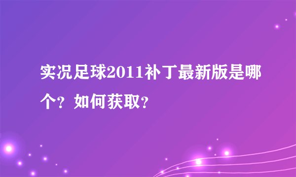 实况足球2011补丁最新版是哪个？如何获取？