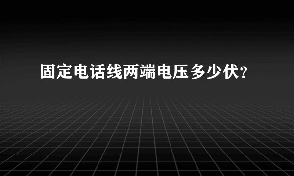 固定电话线两端电压多少伏？