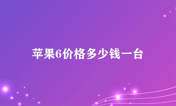 苹果6价格多少钱一台