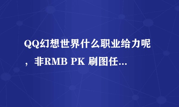 QQ幻想世界什么职业给力呢，非RMB PK 刷图任务过得去就好，消耗少。
