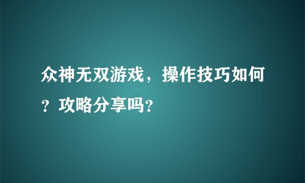 众神无双游戏，操作技巧如何？攻略分享吗？