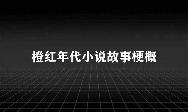 橙红年代小说故事梗概