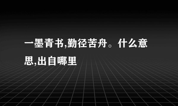 一墨青书,勤径苦舟。什么意思,出自哪里