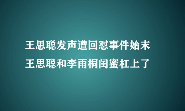 王思聪发声遭回怼事件始末 王思聪和李雨桐闺蜜杠上了