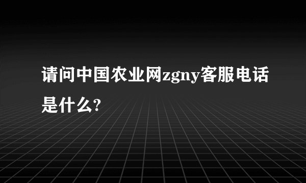 请问中国农业网zgny客服电话是什么?