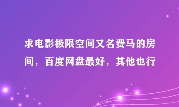 求电影极限空间又名费马的房间，百度网盘最好，其他也行