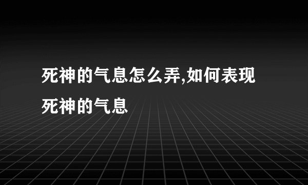 死神的气息怎么弄,如何表现死神的气息