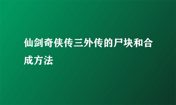 仙剑奇侠传三外传的尸块和合成方法