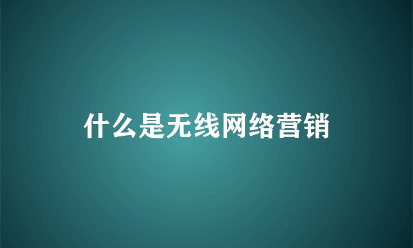 什么是无线网络营销