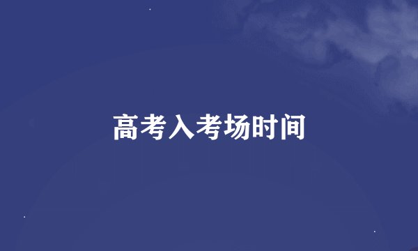 高考入考场时间