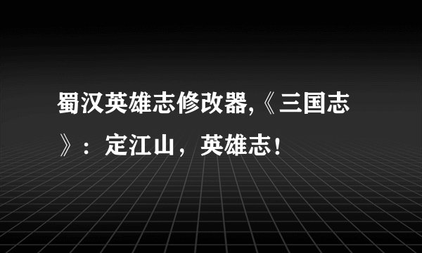 蜀汉英雄志修改器,《三国志》：定江山，英雄志！